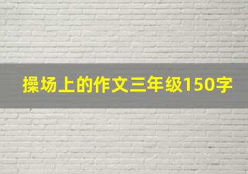 操场上的作文三年级150字