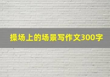 操场上的场景写作文300字