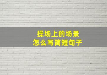 操场上的场景怎么写简短句子