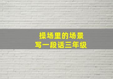 操场里的场景写一段话三年级