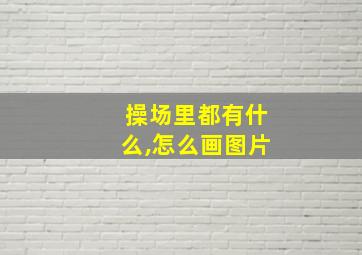 操场里都有什么,怎么画图片