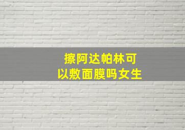 擦阿达帕林可以敷面膜吗女生