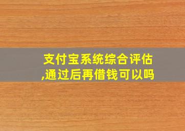 支付宝系统综合评估,通过后再借钱可以吗