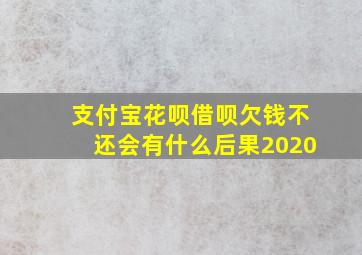 支付宝花呗借呗欠钱不还会有什么后果2020