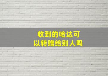 收到的哈达可以转赠给别人吗