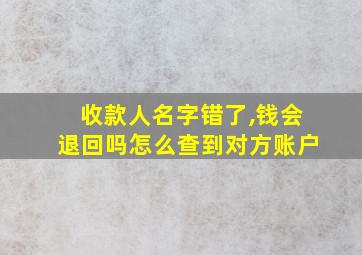 收款人名字错了,钱会退回吗怎么查到对方账户