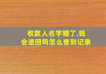 收款人名字错了,钱会退回吗怎么查到记录