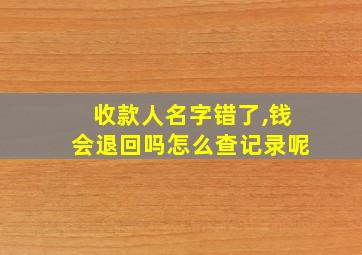 收款人名字错了,钱会退回吗怎么查记录呢