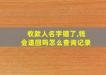 收款人名字错了,钱会退回吗怎么查询记录