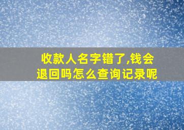 收款人名字错了,钱会退回吗怎么查询记录呢