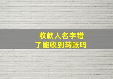 收款人名字错了能收到转账吗