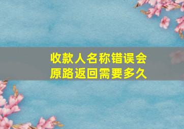 收款人名称错误会原路返回需要多久