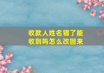 收款人姓名错了能收到吗怎么改回来