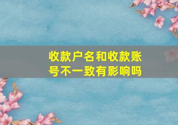 收款户名和收款账号不一致有影响吗