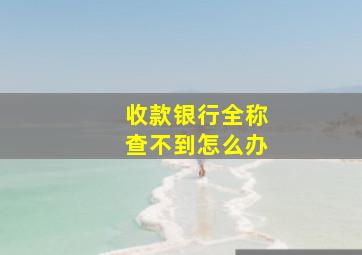 收款银行全称查不到怎么办