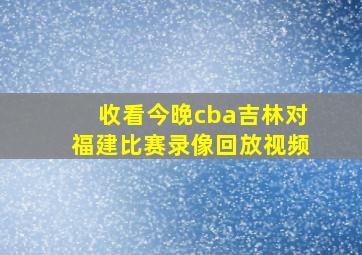 收看今晚cba吉林对福建比赛录像回放视频