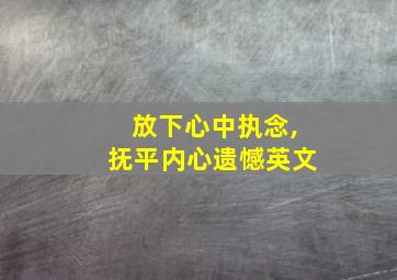 放下心中执念,抚平内心遗憾英文