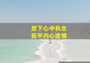 放下心中执念抚平内心遗憾