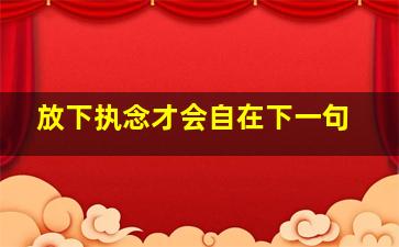 放下执念才会自在下一句