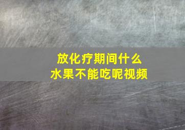 放化疗期间什么水果不能吃呢视频