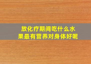 放化疗期间吃什么水果最有营养对身体好呢