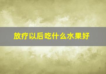 放疗以后吃什么水果好