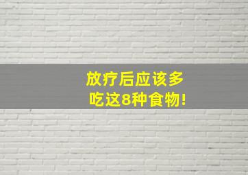 放疗后应该多吃这8种食物!