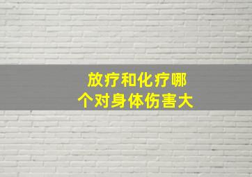 放疗和化疗哪个对身体伤害大