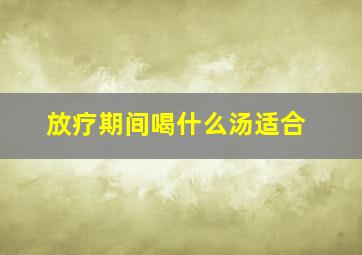 放疗期间喝什么汤适合