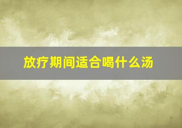 放疗期间适合喝什么汤