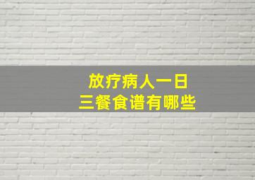 放疗病人一日三餐食谱有哪些