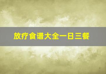 放疗食谱大全一日三餐