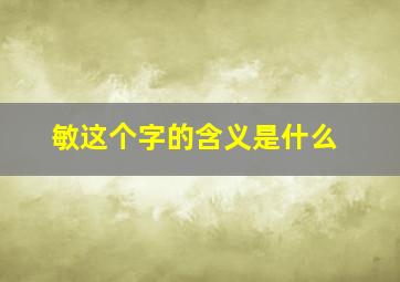 敏这个字的含义是什么