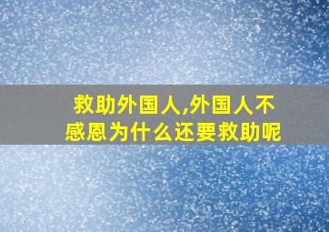 救助外国人,外国人不感恩为什么还要救助呢