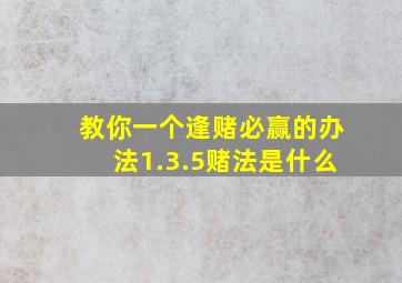 教你一个逢赌必赢的办法1.3.5赌法是什么