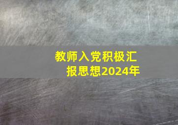 教师入党积极汇报思想2024年