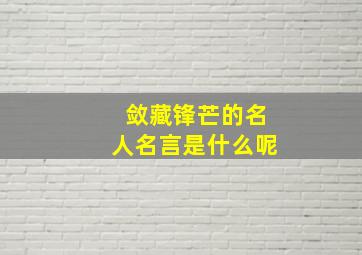 敛藏锋芒的名人名言是什么呢