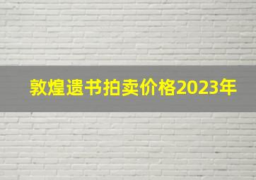 敦煌遗书拍卖价格2023年