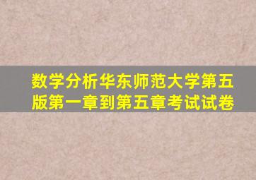 数学分析华东师范大学第五版第一章到第五章考试试卷