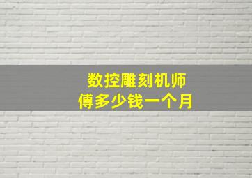 数控雕刻机师傅多少钱一个月