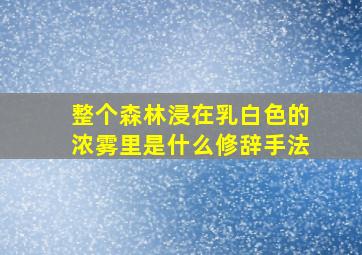 整个森林浸在乳白色的浓雾里是什么修辞手法