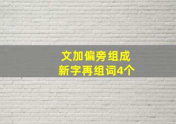 文加偏旁组成新字再组词4个