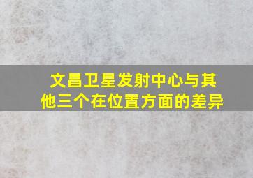 文昌卫星发射中心与其他三个在位置方面的差异