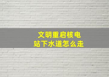 文明重启核电站下水道怎么走