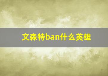 文森特ban什么英雄