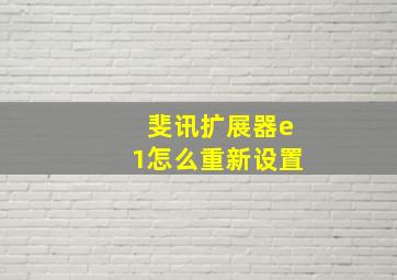 斐讯扩展器e1怎么重新设置