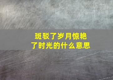 斑驳了岁月惊艳了时光的什么意思