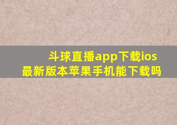 斗球直播app下载ios最新版本苹果手机能下载吗