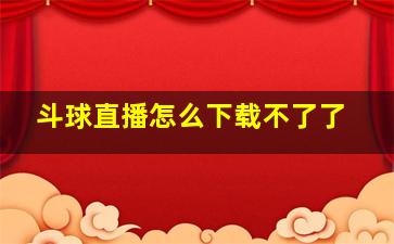 斗球直播怎么下载不了了