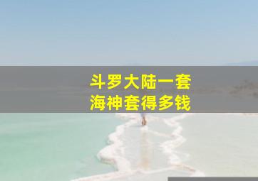 斗罗大陆一套海神套得多钱